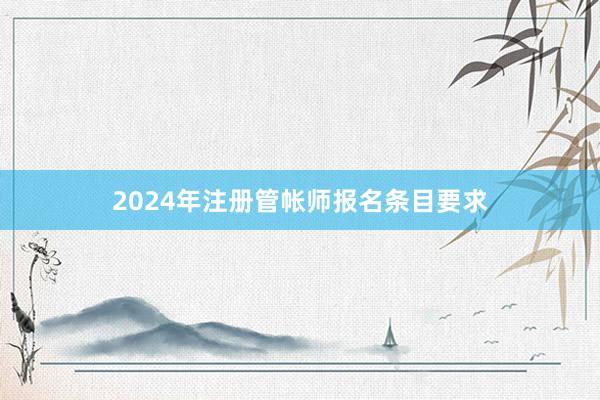 2024年注册管帐师报名条目要求
