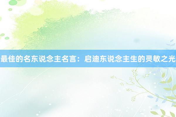 最佳的名东说念主名言：启迪东说念主生的灵敏之光