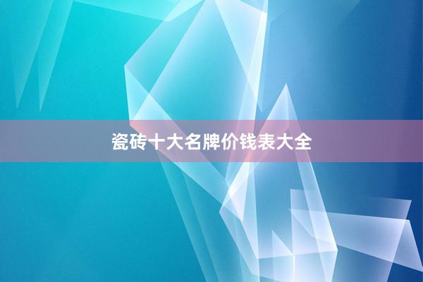 瓷砖十大名牌价钱表大全
